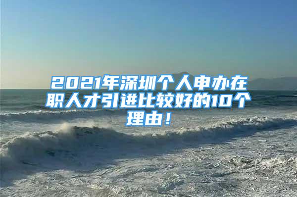 2021年深圳個人申辦在職人才引進比較好的10個理由！