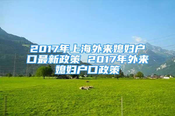 2017年上海外來媳婦戶口最新政策 2017年外來媳婦戶口政策