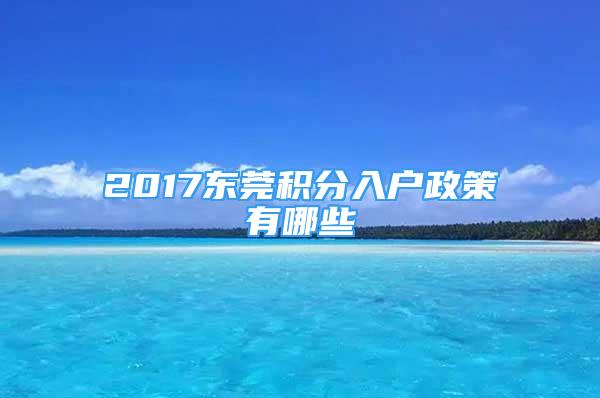 2017東莞積分入戶政策有哪些