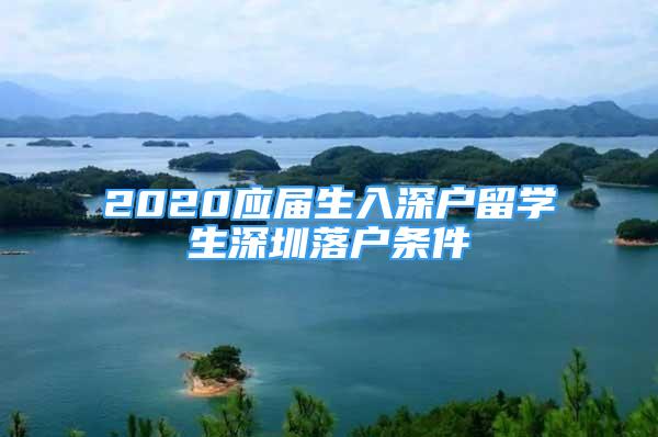 2020應(yīng)屆生入深戶留學(xué)生深圳落戶條件