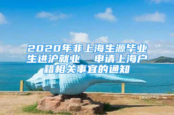 2020年非上海生源畢業(yè)生進(jìn)滬就業(yè)  申請(qǐng)上海戶籍相關(guān)事宜的通知