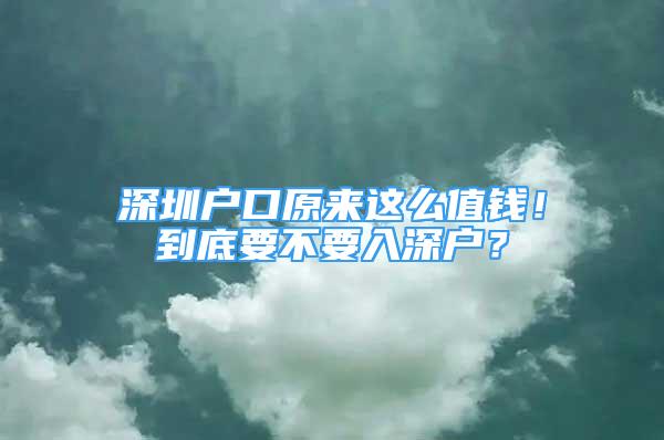 深圳戶口原來這么值錢！到底要不要入深戶？