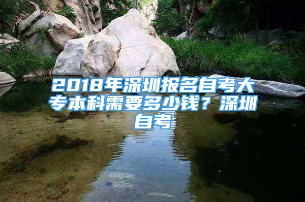 2018年深圳報名自考大專本科需要多少錢？深圳自考