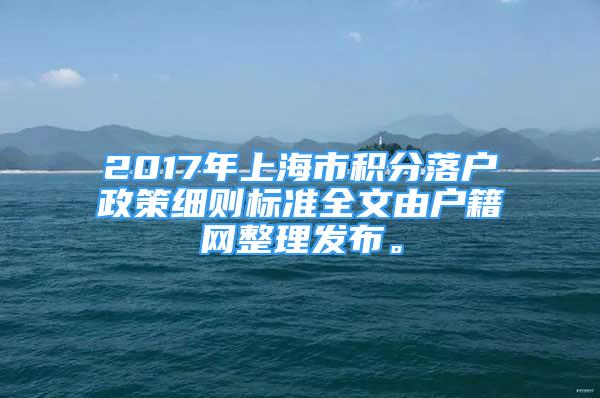 2017年上海市積分落戶政策細則標(biāo)準(zhǔn)全文由戶籍網(wǎng)整理發(fā)布。