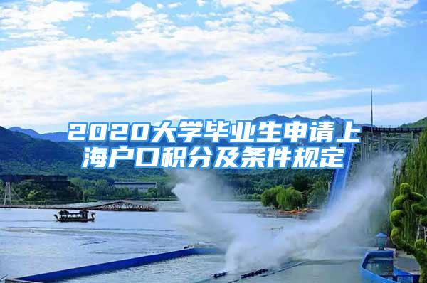 2020大學(xué)畢業(yè)生申請(qǐng)上海戶口積分及條件規(guī)定