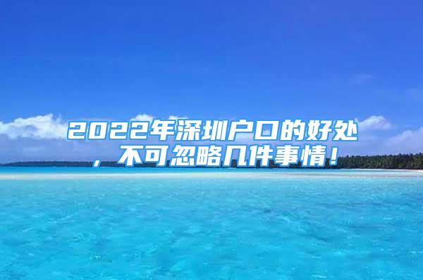 2022年深圳戶口的好處，不可忽略幾件事情！