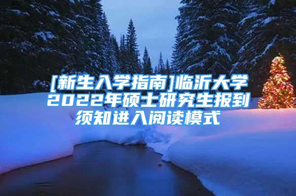 [新生入學指南]臨沂大學2022年碩士研究生報到須知進入閱讀模式