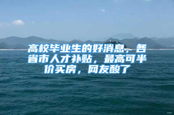 高校畢業(yè)生的好消息，各省市人才補貼，最高可半價買房，網(wǎng)友酸了