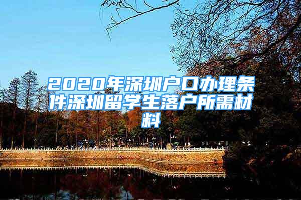 2020年深圳戶口辦理?xiàng)l件深圳留學(xué)生落戶所需材料