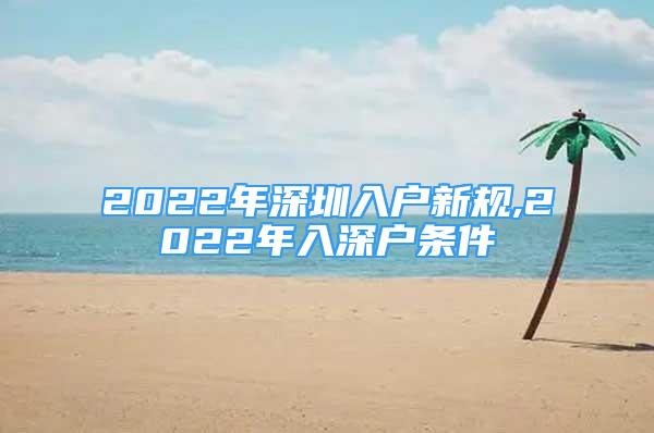 2022年深圳入戶新規(guī),2022年入深戶條件