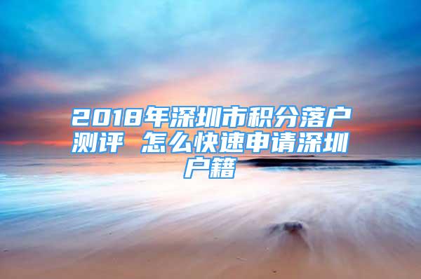 2018年深圳市積分落戶測評 怎么快速申請深圳戶籍