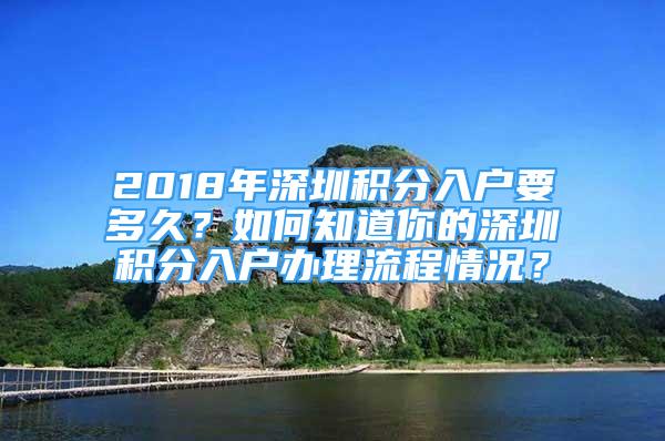 2018年深圳積分入戶要多久？如何知道你的深圳積分入戶辦理流程情況？