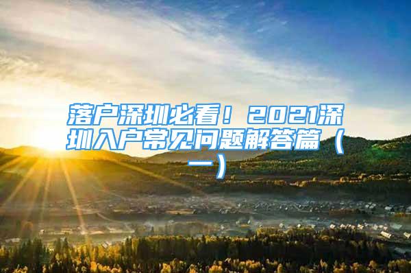 落戶深圳必看！2021深圳入戶常見問題解答篇（一）