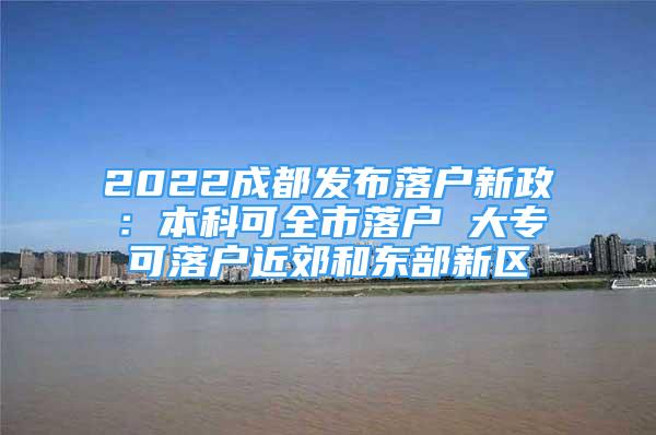 2022成都發(fā)布落戶新政：本科可全市落戶 大?？陕鋺艚己蜄|部新區(qū)