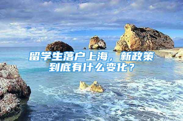 留學(xué)生落戶上海，新政策到底有什么變化？