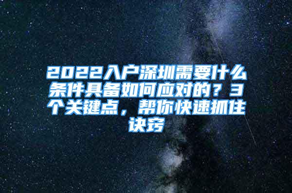 2022入戶深圳需要什么條件具備如何應(yīng)對的？3個關(guān)鍵點，幫你快速抓住訣竅