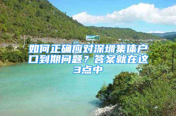 如何正確應(yīng)對(duì)深圳集體戶口到期問題？答案就在這3點(diǎn)中