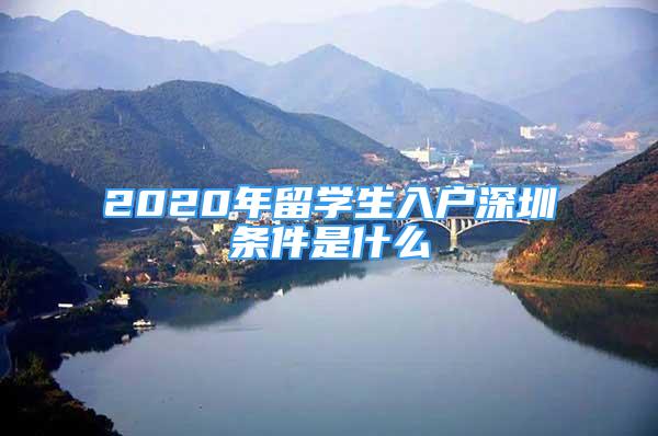 2020年留學(xué)生入戶深圳條件是什么