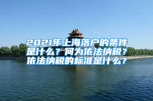 2021年上海落戶的條件是什么？何為依法納稅？依法納稅的標(biāo)準(zhǔn)是什么？