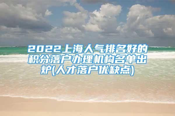 2022上海人氣排名好的積分落戶辦理機構名單出爐(人才落戶優(yōu)缺點)