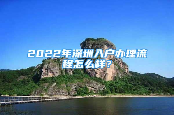 2022年深圳入戶辦理流程怎么樣？