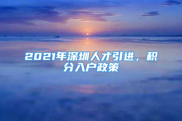 2021年深圳人才引進，積分入戶政策