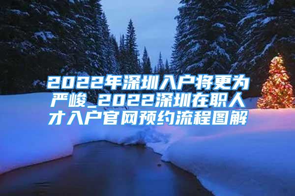 2022年深圳入戶將更為嚴(yán)峻_2022深圳在職人才入戶官網(wǎng)預(yù)約流程圖解