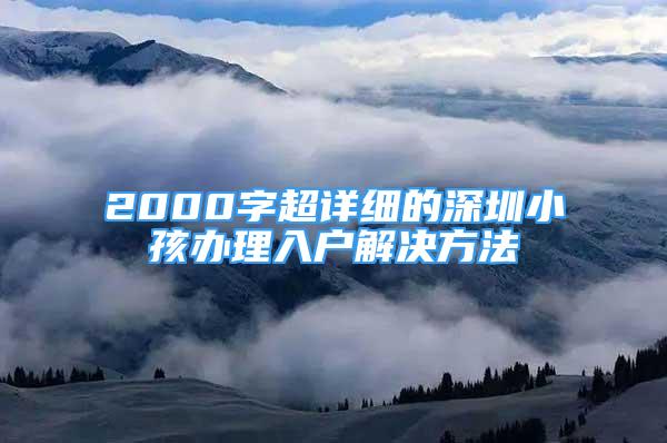 2000字超詳細(xì)的深圳小孩辦理入戶解決方法