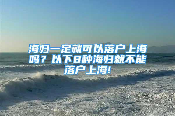 海歸一定就可以落戶上海嗎？以下8種海歸就不能落戶上海!