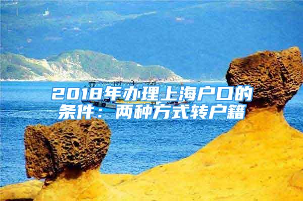 2018年辦理上海戶口的條件：兩種方式轉(zhuǎn)戶籍