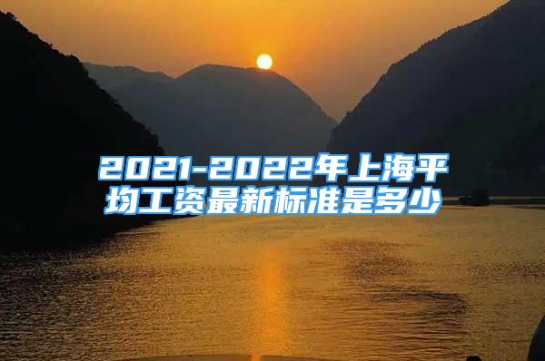 2021-2022年上海平均工資最新標準是多少