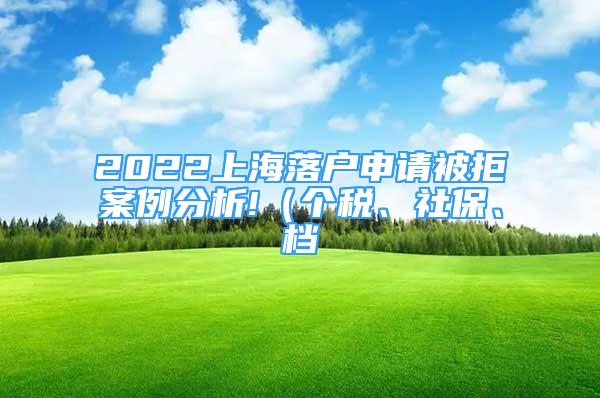 2022上海落戶申請(qǐng)被拒案例分析!（個(gè)稅、社保、檔