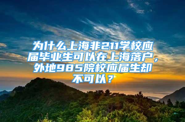 為什么上海非211學校應屆畢業(yè)生可以在上海落戶，外地985院校應屆生卻不可以？