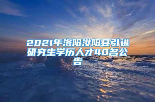 2021年洛陽汝陽縣引進(jìn)研究生學(xué)歷人才40名公告