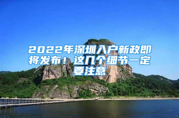 2022年深圳入戶新政即將發(fā)布！這幾個細節(jié)一定要注意