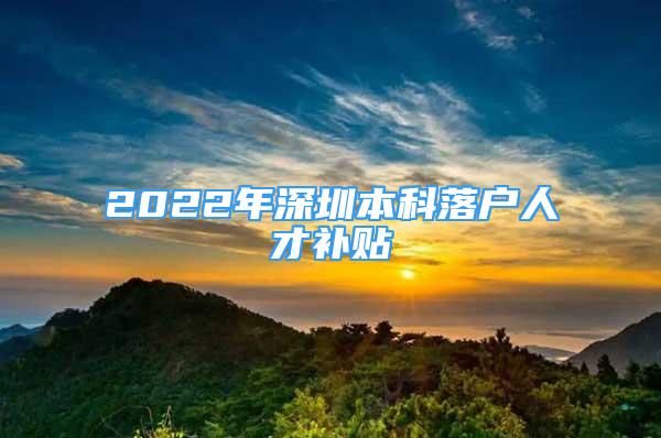 2022年深圳本科落戶人才補貼