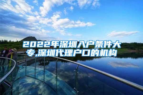 2022年深圳入戶條件大專,深圳代理戶口的機構(gòu)