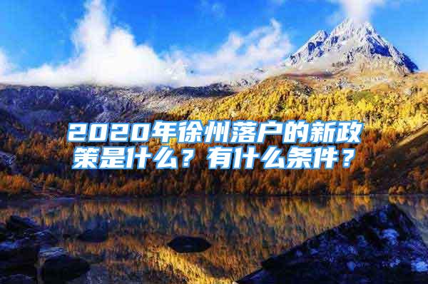 2020年徐州落戶的新政策是什么？有什么條件？