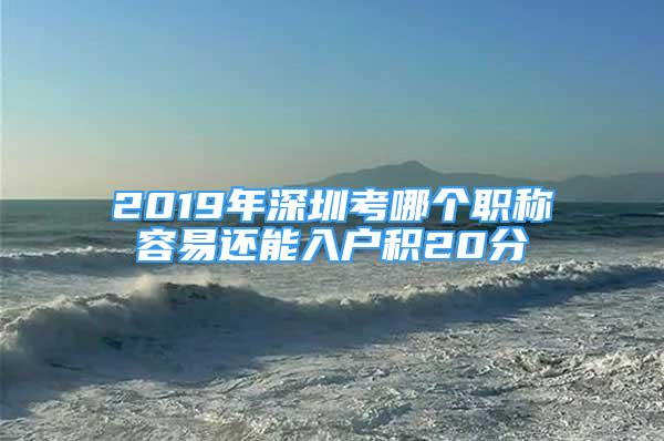 2019年深圳考哪個職稱容易還能入戶積20分