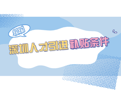 2021年8月深圳人才引進(jìn)補(bǔ)貼條件