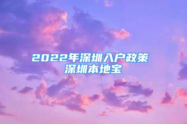 2022年深圳入戶政策 深圳本地寶