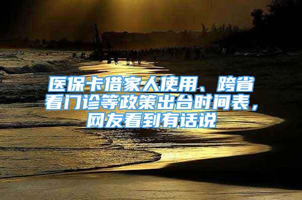 醫(yī)?？ń杓胰耸褂谩⒖缡】撮T診等政策出臺時間表，網(wǎng)友看到有話說