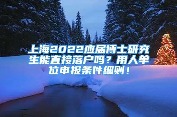 上海2022應(yīng)屆博士研究生能直接落戶嗎？用人單位申報條件細(xì)則！