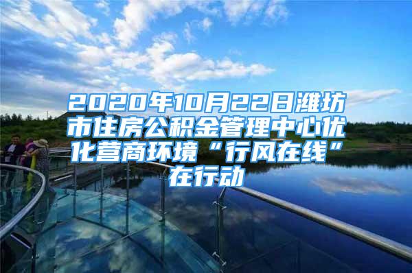 2020年10月22日濰坊市住房公積金管理中心優(yōu)化營(yíng)商環(huán)境“行風(fēng)在線”在行動(dòng)