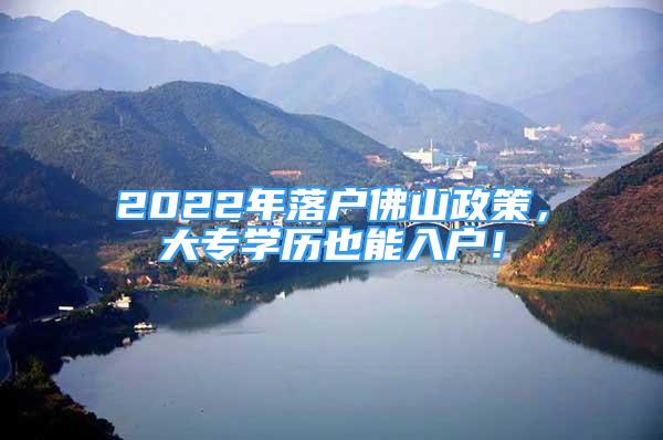 2022年落戶佛山政策，大專學(xué)歷也能入戶！