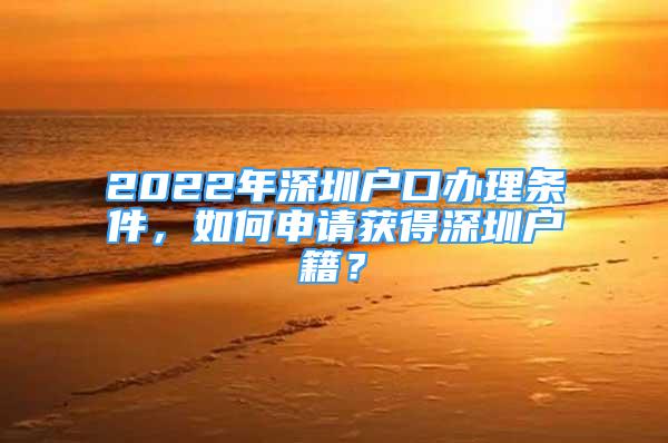 2022年深圳戶口辦理條件，如何申請獲得深圳戶籍？