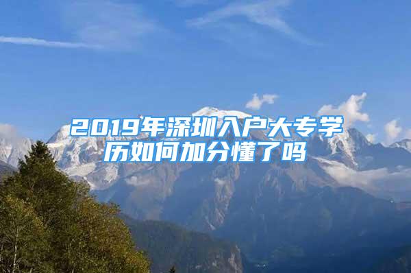 2019年深圳入戶大專學(xué)歷如何加分懂了嗎