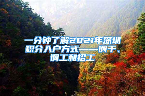 一分鐘了解2021年深圳積分入戶方式——調(diào)干、調(diào)工和招工