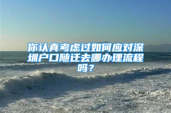 你認真考慮過如何應對深圳戶口隨遷去哪辦理流程嗎？