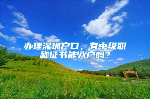 辦理深圳戶口，有中級(jí)職稱證書能入戶嗎？